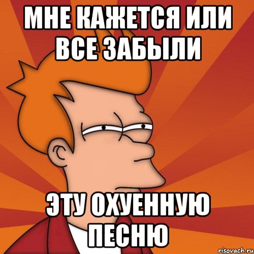 мне кажется или все забыли эту охуенную песню, Мем Мне кажется или (Фрай Футурама)