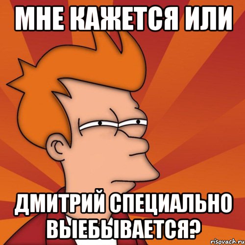 мне кажется или дмитрий специально выебывается?, Мем Мне кажется или (Фрай Футурама)