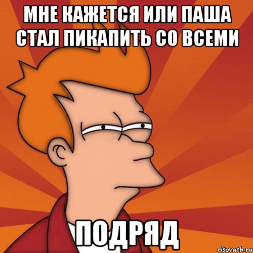 мне кажется или паша стал пикапить со всеми подряд, Мем Мне кажется или (Фрай Футурама)