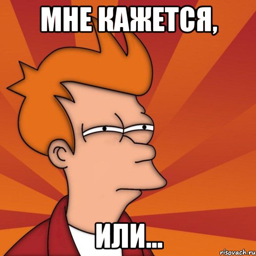 мне кажется, или..., Мем Мне кажется или (Фрай Футурама)