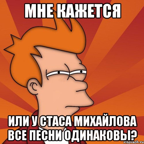 мне кажется или у стаса михайлова все песни одинаковы?, Мем Мне кажется или (Фрай Футурама)