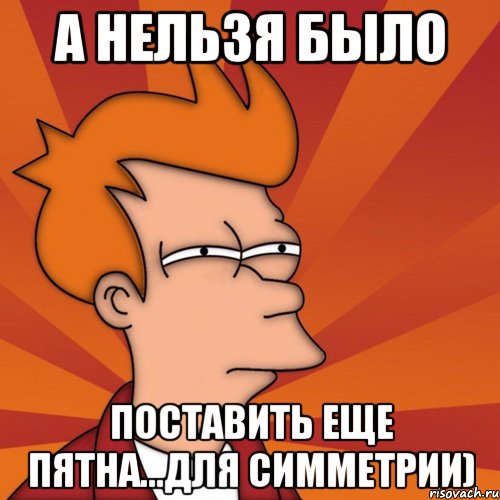 а нельзя было поставить еще пятна...для симметрии), Мем Мне кажется или (Фрай Футурама)