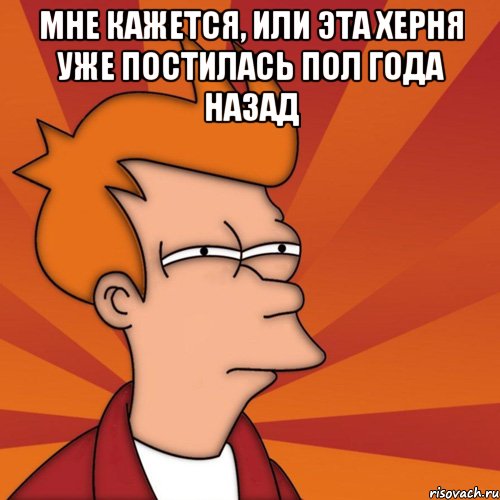 мне кажется, или эта херня уже постилась пол года назад , Мем Мне кажется или (Фрай Футурама)