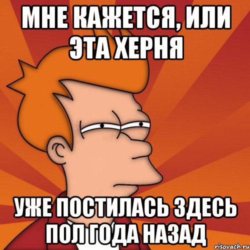 мне кажется, или эта херня уже постилась здесь пол года назад, Мем Мне кажется или (Фрай Футурама)