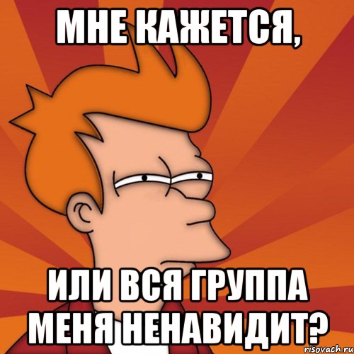 мне кажется, или вся группа меня ненавидит?, Мем Мне кажется или (Фрай Футурама)