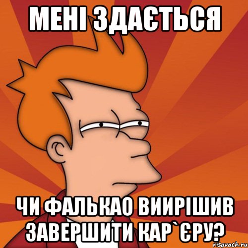 мені здається чи фалькао виирішив завершити кар`єру?, Мем Мне кажется или (Фрай Футурама)