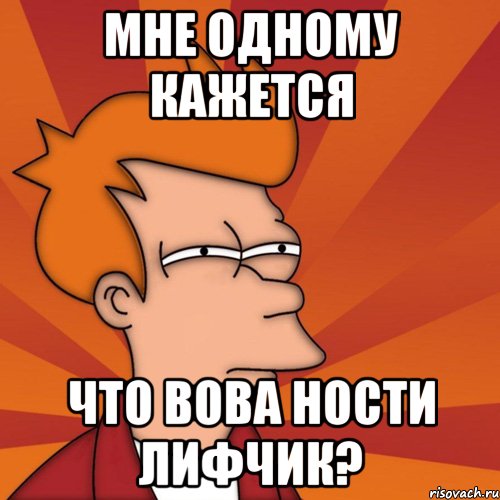 мне одному кажется что вова ности лифчик?, Мем Мне кажется или (Фрай Футурама)