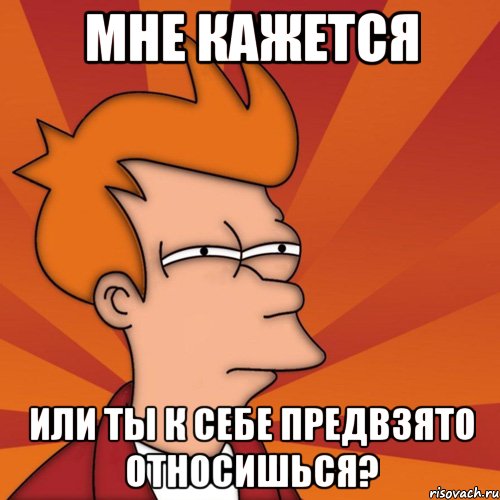 мне кажется или ты к себе предвзято относишься?, Мем Мне кажется или (Фрай Футурама)