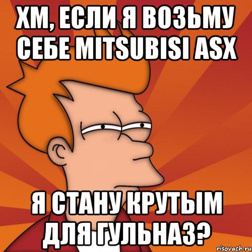 хм, если я возьму себе mitsubisi asx я стану крутым для гульназ?, Мем Мне кажется или (Фрай Футурама)