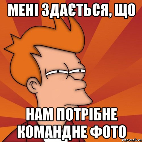 мені здається, що нам потрібне командне фото, Мем Мне кажется или (Фрай Футурама)