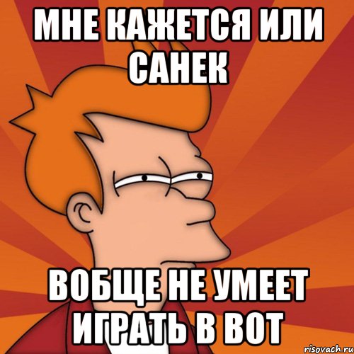 мне кажется или санек вобще не умеет играть в вот, Мем Мне кажется или (Фрай Футурама)