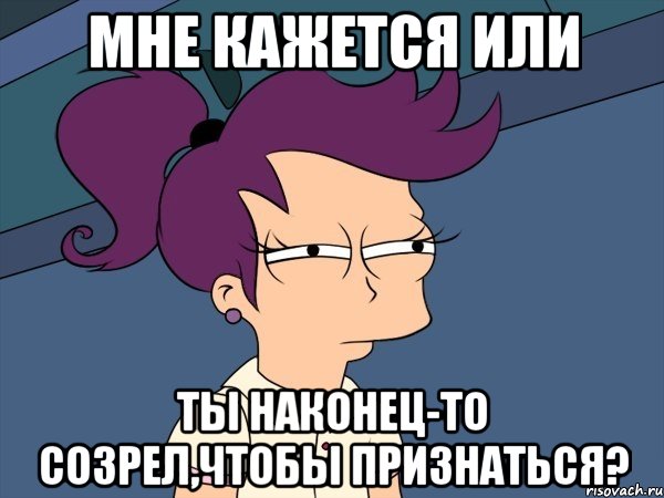 мне кажется или ты наконец-то созрел,чтобы признаться?, Мем Мне кажется или (с Лилой)