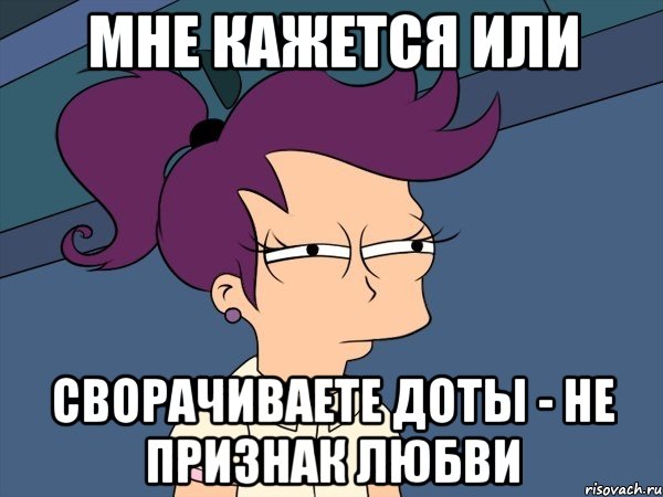 мне кажется или сворачиваете доты - не признак любви, Мем Мне кажется или (с Лилой)