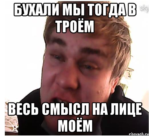 бухали мы тогда в троём весь смысл на лице моём, Мем мне очень одиноко