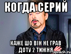 когда серий каже шо він не грав доту 2 тижня