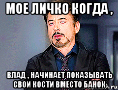 мое личко когда , влад , начинает показывать свои кости вместо банок, Мем мое лицо когда