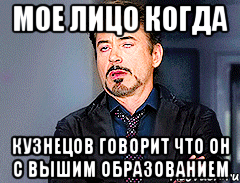 мое лицо когда кузнецов говорит что он с вышим образованием, Мем мое лицо когда