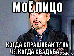 моё лицо когда спрашивают:"ну чё, когда свадьба"?, Мем мое лицо когда