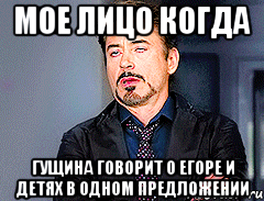 мое лицо когда гущина говорит о егоре и детях в одном предложении, Мем мое лицо когда