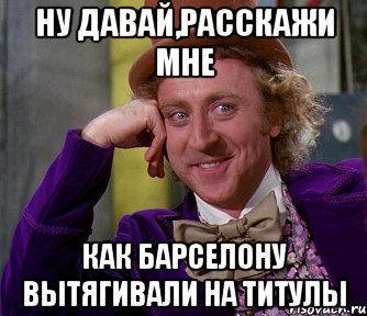 ну давай,расскажи мне как барселону вытягивали на титулы, Мем мое лицо