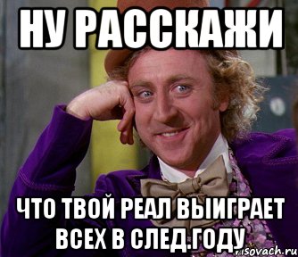 ну расскажи что твой реал выиграет всех в след.году, Мем мое лицо