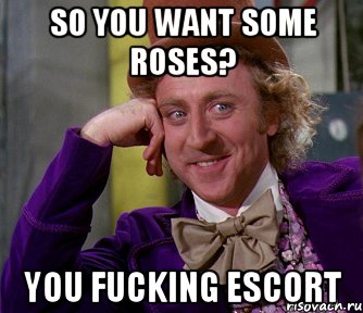 so you want some roses? you fucking escort, Мем мое лицо