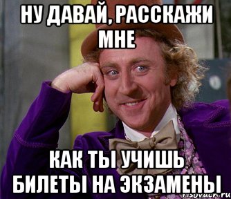 ну давай, расскажи мне как ты учишь билеты на экзамены, Мем мое лицо