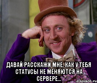  давай расскажи мне, как у тебя статусы не меняются на сервере..., Мем мое лицо