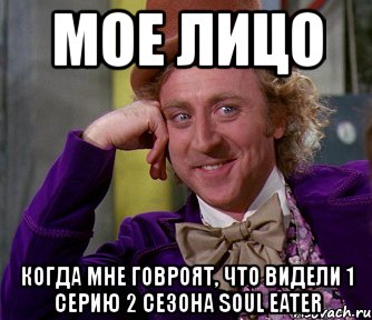 мое лицо когда мне говроят, что видели 1 серию 2 сезона soul eater, Мем мое лицо