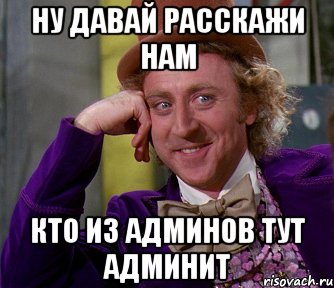 ну давай расскажи нам кто из админов тут админит, Мем мое лицо