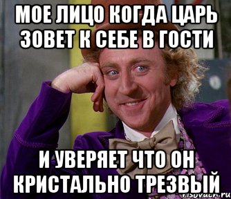 мое лицо когда царь зовет к себе в гости и уверяет что он кристально трезвый, Мем мое лицо