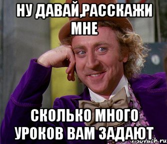 ну давай,расскажи мне сколько много уроков вам задают, Мем мое лицо