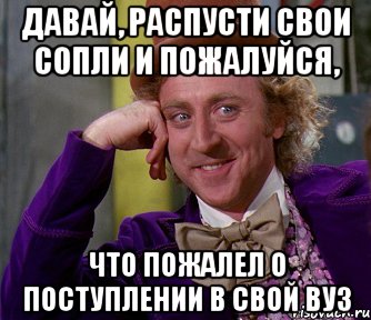 давай, распусти свои сопли и пожалуйся, что пожалел о поступлении в свой вуз, Мем мое лицо