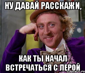 ну давай расскажи, как ты начал встречаться с лерой, Мем мое лицо