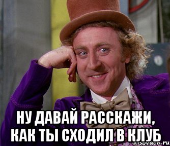  ну давай расскажи, как ты сходил в клуб, Мем мое лицо