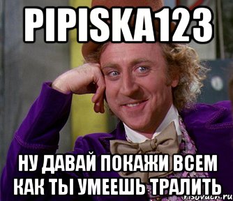 pipiska123 ну давай покажи всем как ты умеешь тралить, Мем мое лицо