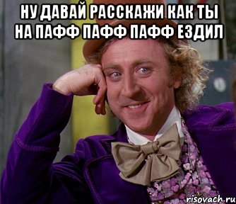 ну давай расскажи как ты на пафф пафф пафф ездил , Мем мое лицо