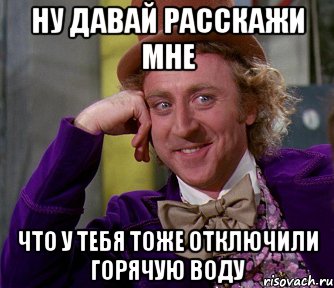 ну давай расскажи мне что у тебя тоже отключили горячую воду, Мем мое лицо