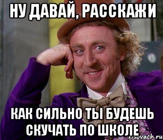 ну давай, расскажи как сильно ты будешь скучать по школе, Мем мое лицо