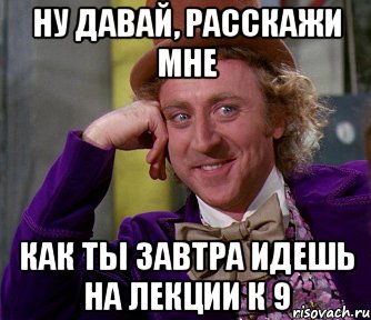 ну давай, расскажи мне как ты завтра идешь на лекции к 9, Мем мое лицо