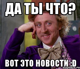 да ты что? вот это новости :d, Мем мое лицо