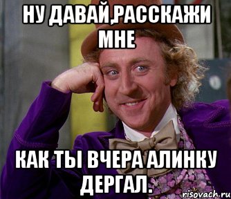 ну давай,расскажи мне как ты вчера алинку дергал., Мем мое лицо