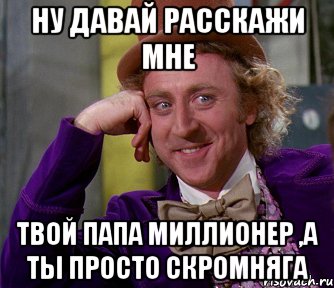 ну давай расскажи мне твой папа миллионер ,а ты просто скромняга, Мем мое лицо