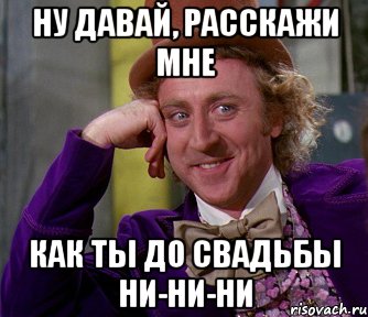 ну давай, расскажи мне как ты до свадьбы ни-ни-ни, Мем мое лицо