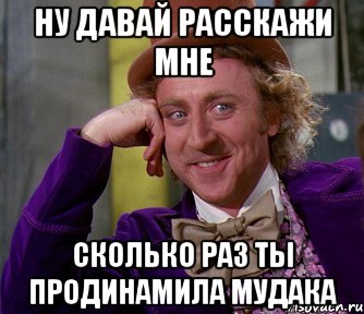 ну давай расскажи мне сколько раз ты продинамила мудака, Мем мое лицо