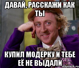 давай, расскажи как ты купил модерку и тебе её не выдали, Мем мое лицо