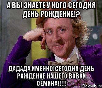 а вы знаете у кого сегодня день рождение!? дадада,именно!сегодня день рождение нашего вовки сёмина!!!, Мем мое лицо