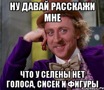 ну давай расскажи мне что у селены нет голоса, сисек и фигуры, Мем мое лицо