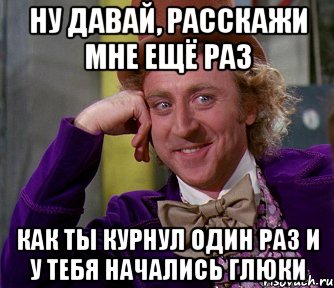 ну давай, расскажи мне ещё раз как ты курнул один раз и у тебя начались глюки, Мем мое лицо