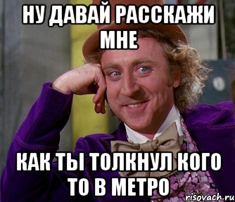 ну давай расскажи мне как ты толкнул кого то в метро, Мем мое лицо